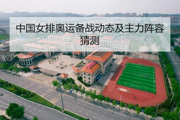 中国女排奥运备战动态及主力阵容猜测（Yamei）